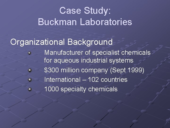 Case Study: Buckman Laboratories Organizational Background Manufacturer of specialist chemicals for aqueous industrial systems Case Study: Buckman Laboratories Organizational Background Manufacturer of specialist chemicals for aqueous industrial systems