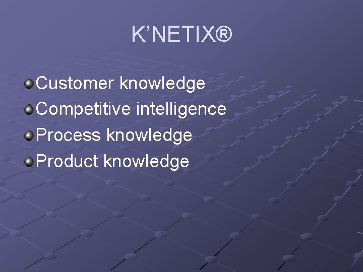 K’NETIX® Customer knowledge Competitive intelligence Process knowledge Product knowledge K’NETIX® Customer knowledge Competitive intelligence Process knowledge Product knowledge