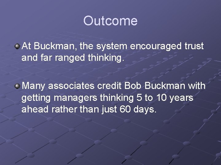 Outcome At Buckman, the system encouraged trust and far ranged thinking. Many associates credit Outcome At Buckman, the system encouraged trust and far ranged thinking. Many associates credit