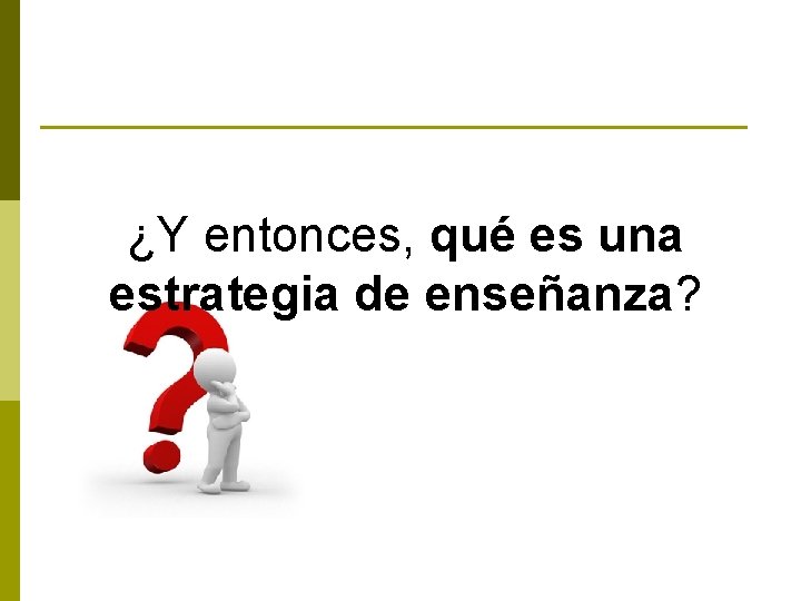 ¿Y entonces, qué es una estrategia de enseñanza? 