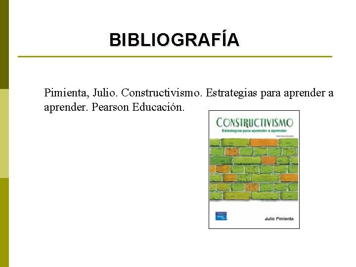 BIBLIOGRAFÍA Pimienta, Julio. Constructivismo. Estrategias para aprender. Pearson Educación. 