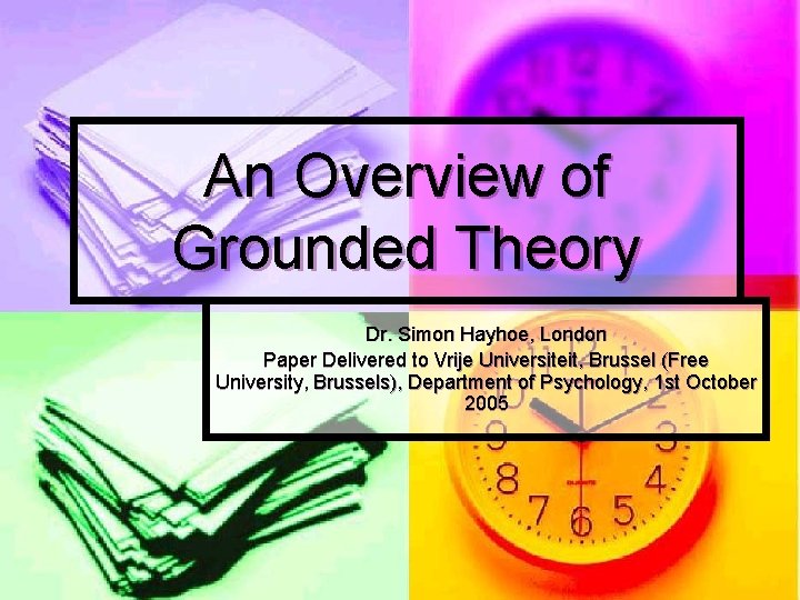 An Overview of Grounded Theory Dr. Simon Hayhoe, London Paper Delivered to Vrije Universiteit,