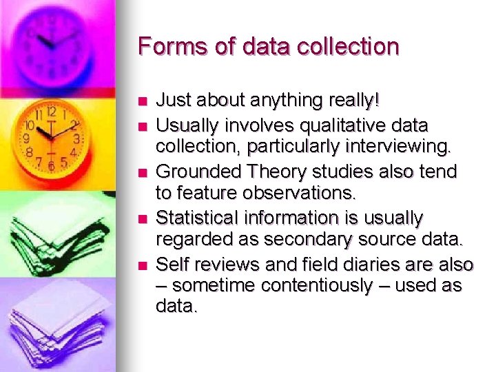 Forms of data collection n n Just about anything really! Usually involves qualitative data