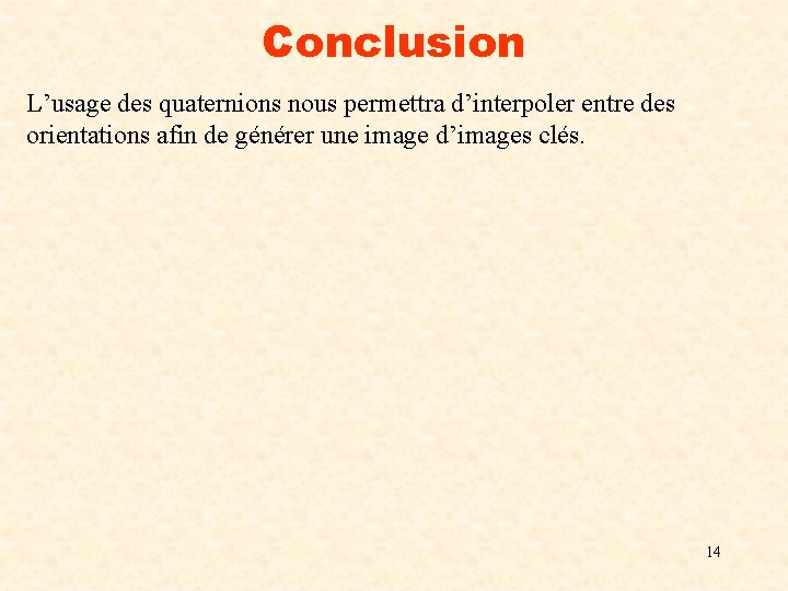 Conclusion L’usage des quaternions nous permettra d’interpoler entre des orientations afin de générer une