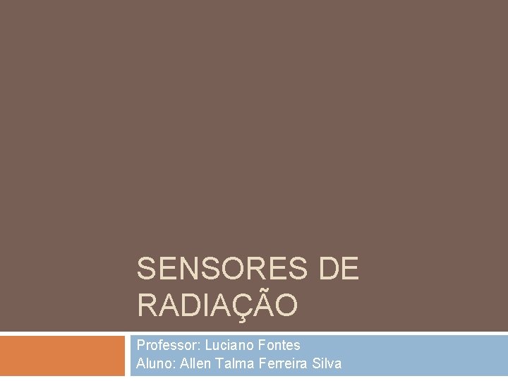 SENSORES DE RADIAÇÃO Professor: Luciano Fontes Aluno: Allen Talma Ferreira Silva 