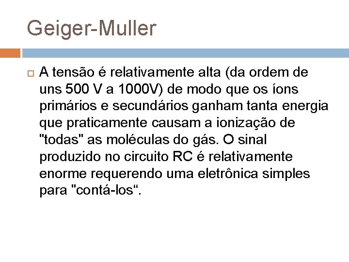 Geiger-Muller A tensão é relativamente alta (da ordem de uns 500 V a 1000
