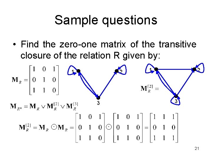 Sample questions • Find the zero-one matrix of the transitive closure of the relation