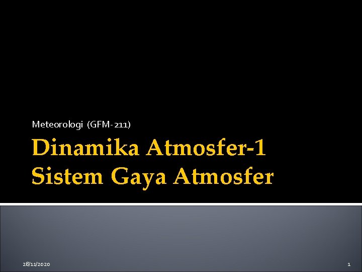 Meteorologi (GFM-211) Dinamika Atmosfer-1 Sistem Gaya Atmosfer 28/11/2020 1 