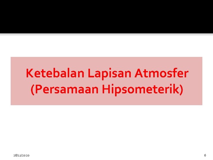 Ketebalan Lapisan Atmosfer (Persamaan Hipsometerik) 28/11/2020 6 