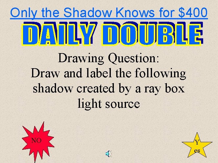 Only the Shadow Knows for $400 Drawing Question: Draw and label the following shadow