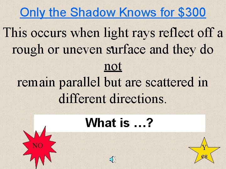 Only the Shadow Knows for $300 This occurs when light rays reflect off a.