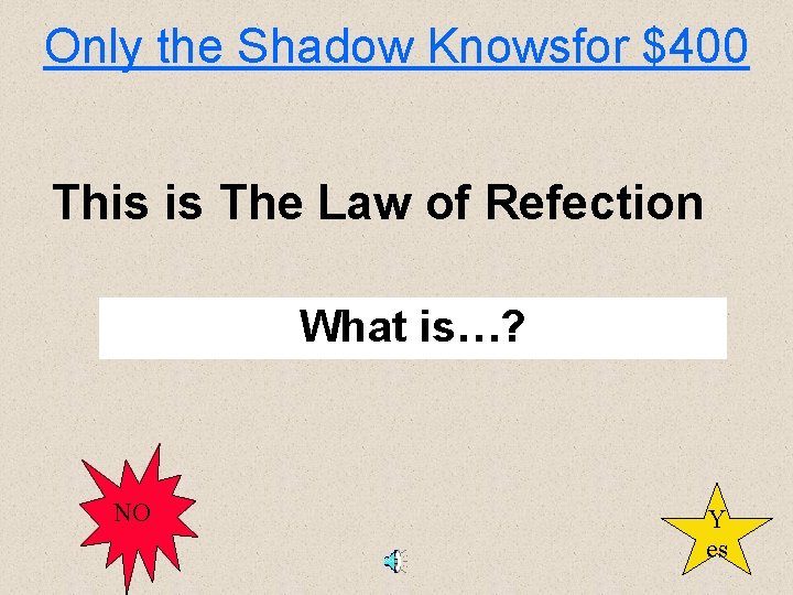 Only the Shadow Knowsfor $400 This is The Law of Refection What is…? NO