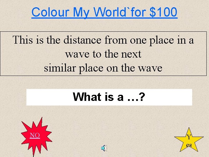 Colour My World`for $100 This is the distance from one place in a wave