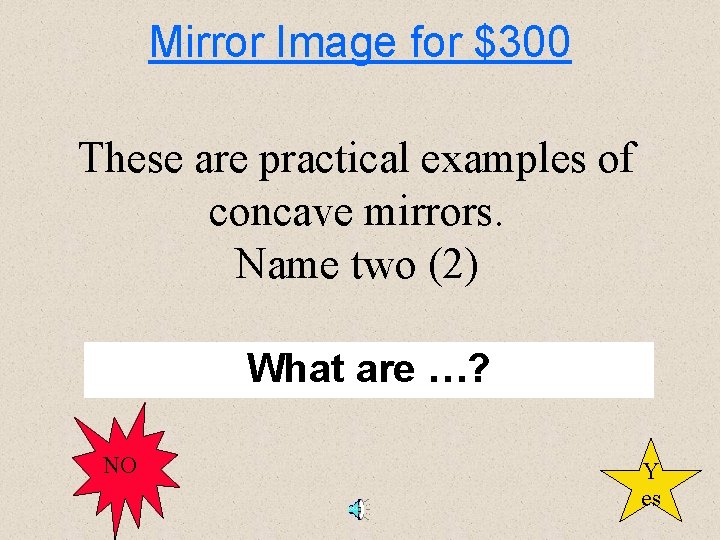 Mirror Image for $300 These are practical examples of concave mirrors. Name two (2)