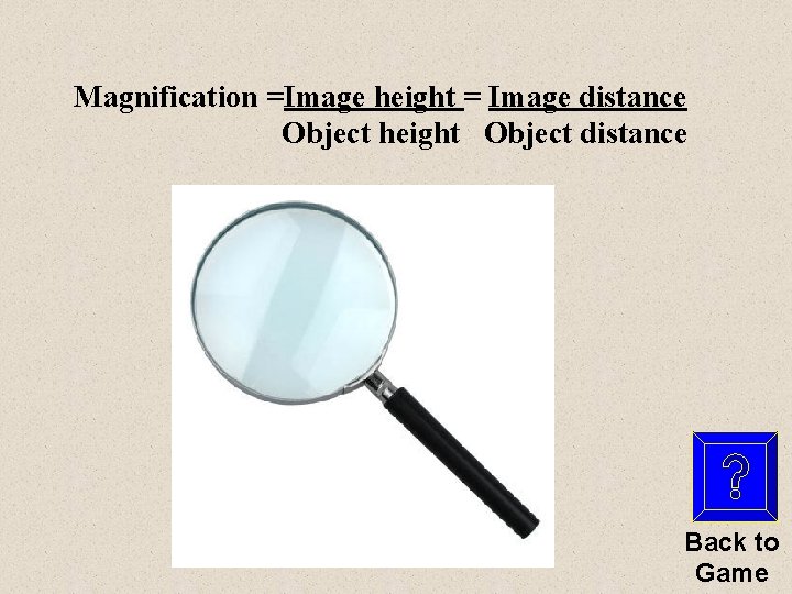 Magnification =Image height = Image distance Object height Object distance Back to Game 