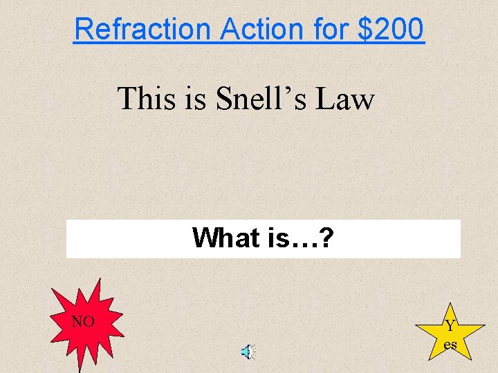 Refraction Action for $200 This is Snell’s Law What is…? NO Y es 