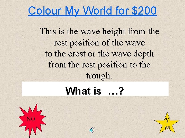 Colour My World for $200 This is the wave height from the rest position