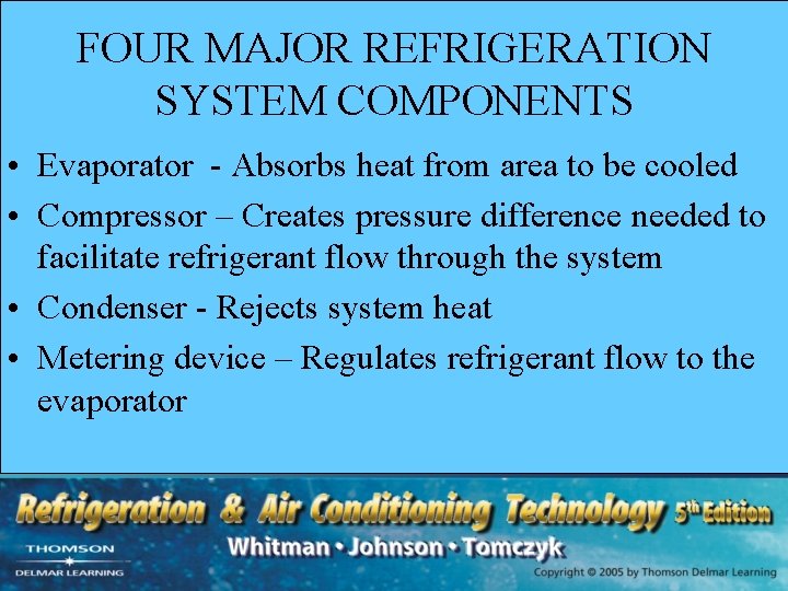 FOUR MAJOR REFRIGERATION SYSTEM COMPONENTS • Evaporator - Absorbs heat from area to be