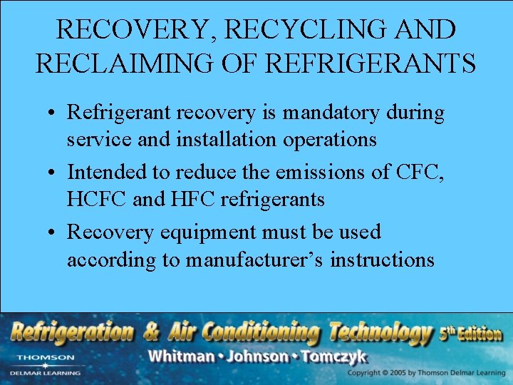 RECOVERY, RECYCLING AND RECLAIMING OF REFRIGERANTS • Refrigerant recovery is mandatory during service and