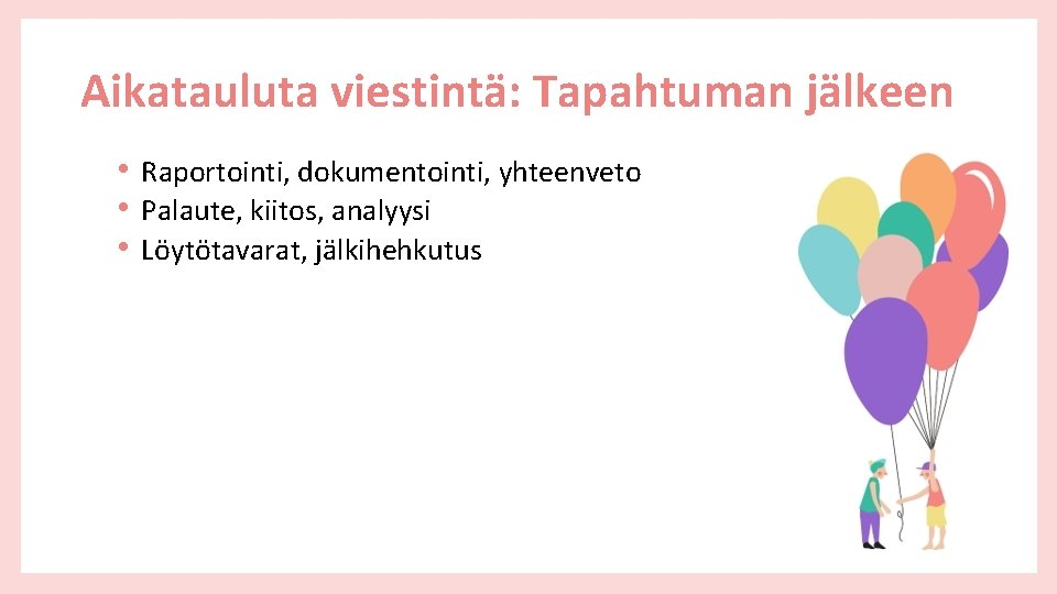 Aikatauluta viestintä: Tapahtuman jälkeen • Raportointi, dokumentointi, yhteenveto • Palaute, kiitos, analyysi • Löytötavarat,