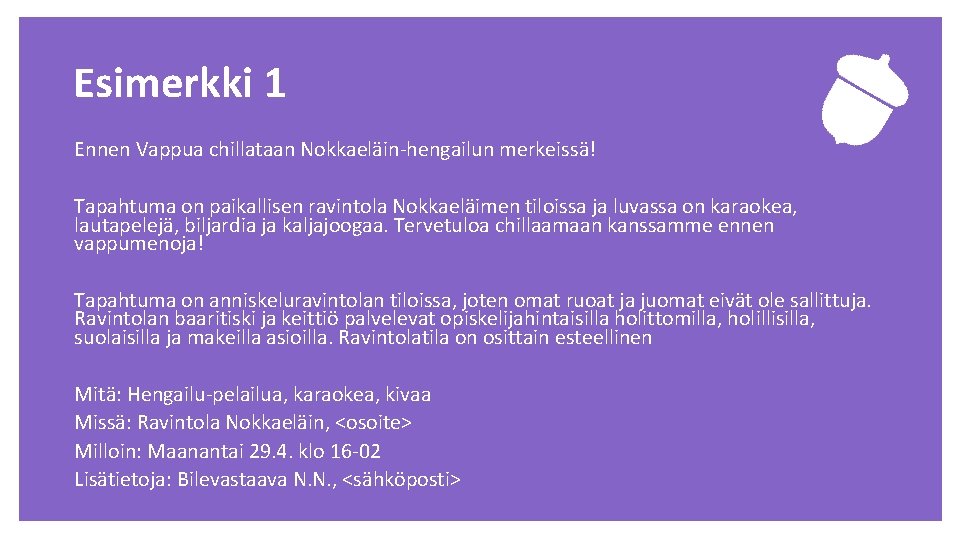 Esimerkki 1 Ennen Vappua chillataan Nokkaeläin-hengailun merkeissä! Tapahtuma on paikallisen ravintola Nokkaeläimen tiloissa ja