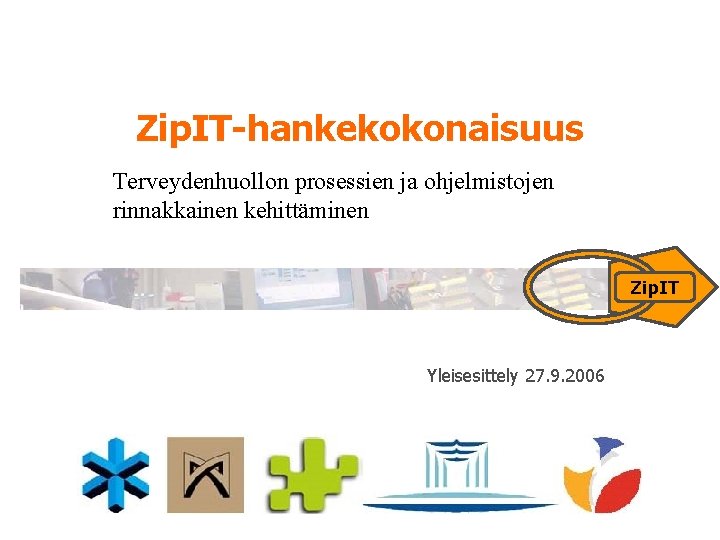 Zip. IT-hankekokonaisuus Terveydenhuollon prosessien ja ohjelmistojen rinnakkainen kehittäminen Zip. IT Yleisesittely 27. 9. 2006