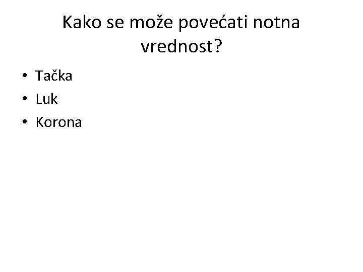 Kako se može povećati notna vrednost? • Tačka • Luk • Korona 