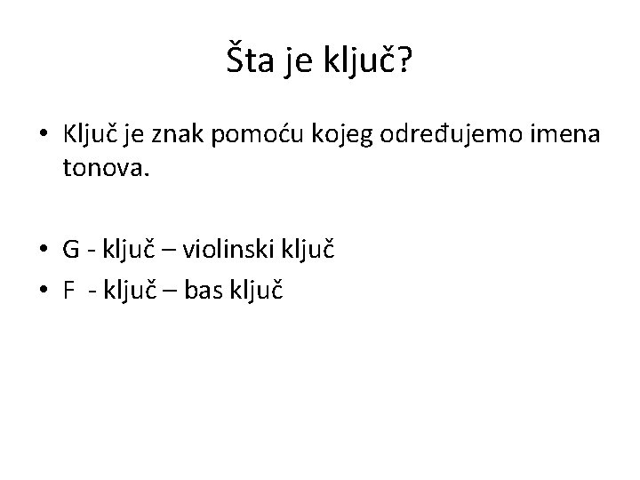 Šta je ključ? • Ključ je znak pomoću kojeg određujemo imena tonova. • G