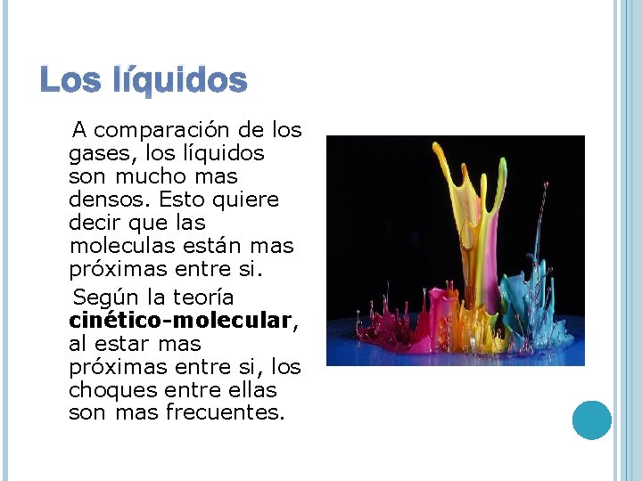 Los líquidos A comparación de los gases, los líquidos son mucho mas densos. Esto