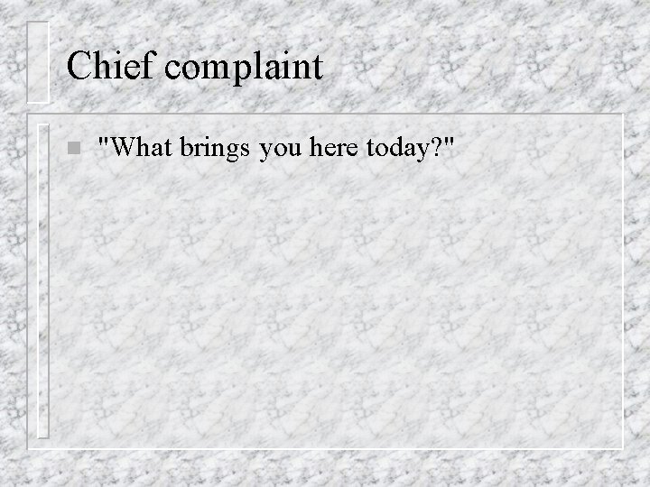 Chief complaint n "What brings you here today? " 