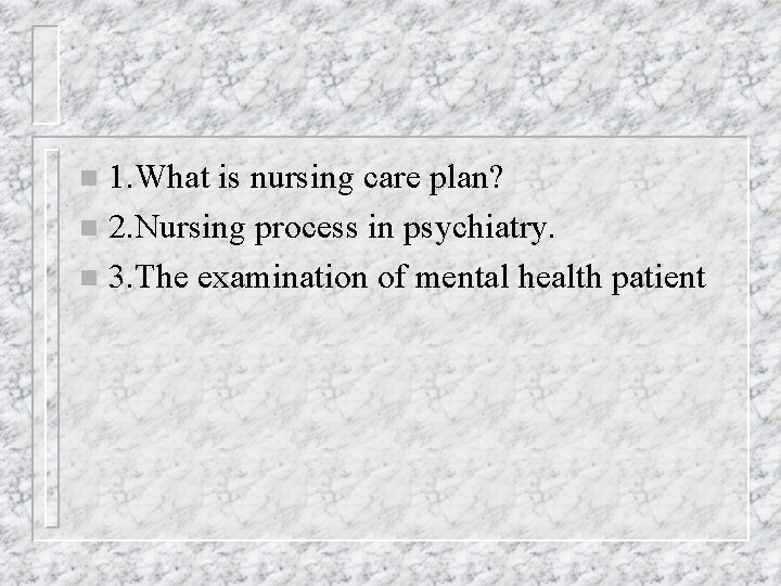 1. What is nursing care plan? n 2. Nursing process in psychiatry. n 3.