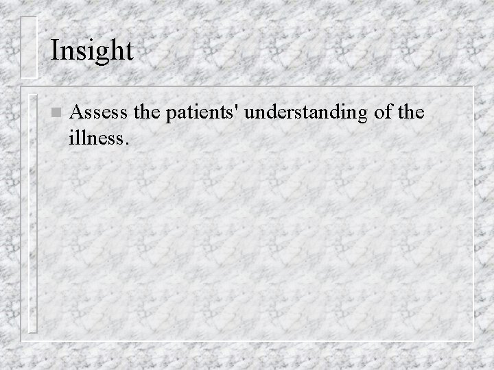 Insight n Assess the patients' understanding of the illness. 