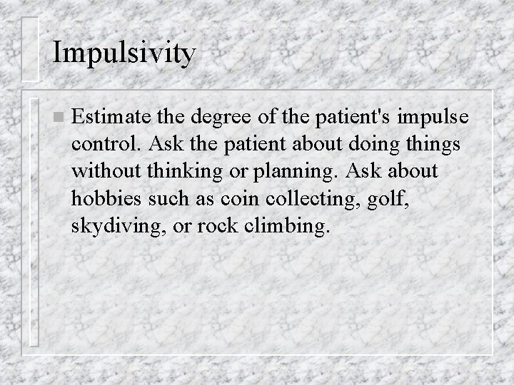 Impulsivity n Estimate the degree of the patient's impulse control. Ask the patient about