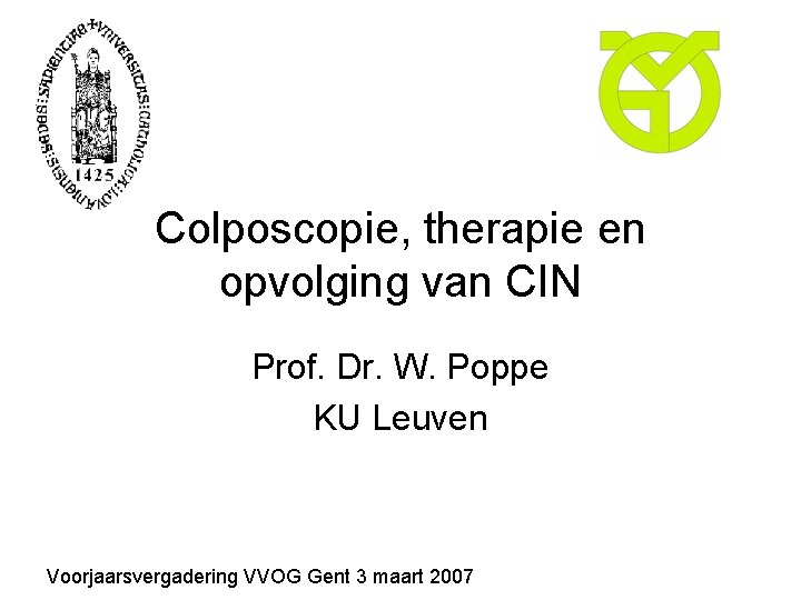 Colposcopie, therapie en opvolging van CIN Prof. Dr. W. Poppe KU Leuven Voorjaarsvergadering VVOG Colposcopie, therapie en opvolging van CIN Prof. Dr. W. Poppe KU Leuven Voorjaarsvergadering VVOG