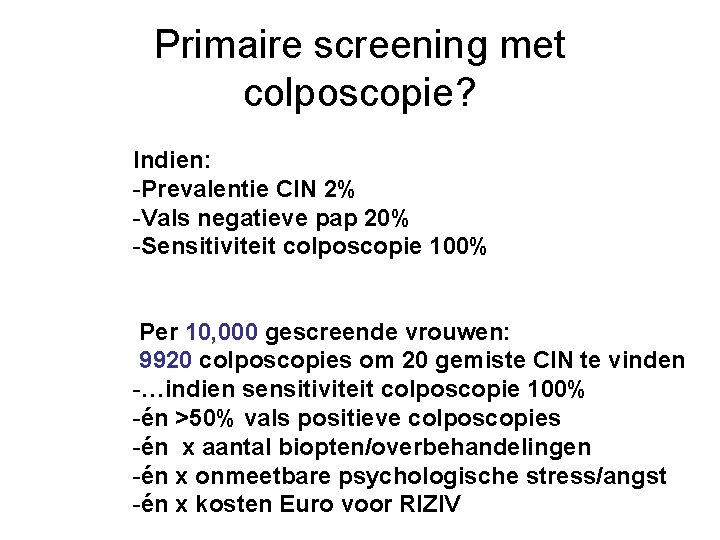Primaire screening met colposcopie? Indien: -Prevalentie CIN 2% -Vals negatieve pap 20% -Sensitiviteit colposcopie Primaire screening met colposcopie? Indien: -Prevalentie CIN 2% -Vals negatieve pap 20% -Sensitiviteit colposcopie