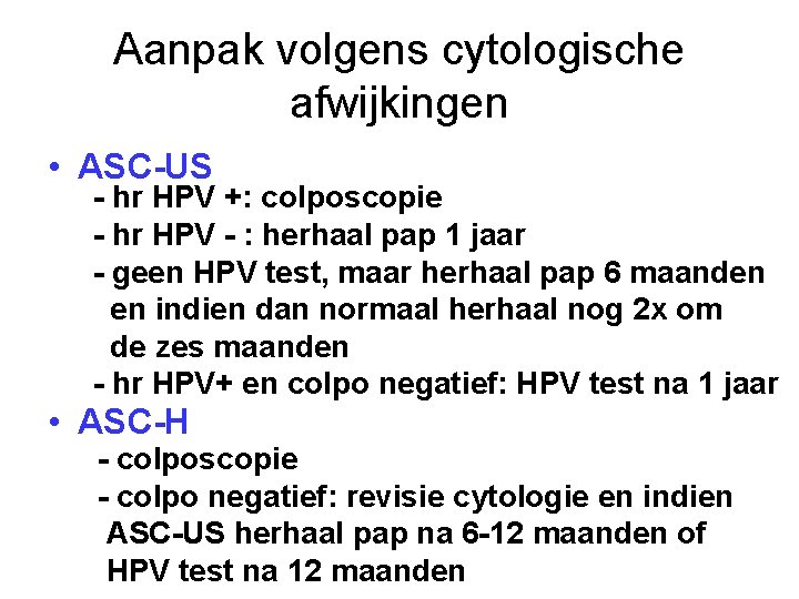 Aanpak volgens cytologische afwijkingen • ASC-US - hr HPV +: colposcopie - hr HPV Aanpak volgens cytologische afwijkingen • ASC-US - hr HPV +: colposcopie - hr HPV