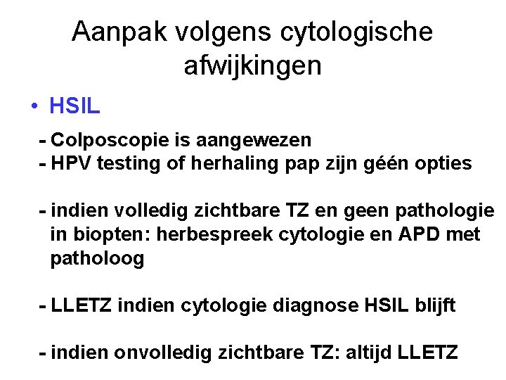 Aanpak volgens cytologische afwijkingen • HSIL - Colposcopie is aangewezen - HPV testing of Aanpak volgens cytologische afwijkingen • HSIL - Colposcopie is aangewezen - HPV testing of
