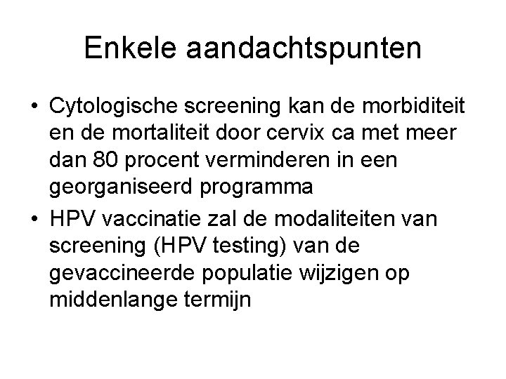 Enkele aandachtspunten • Cytologische screening kan de morbiditeit en de mortaliteit door cervix ca Enkele aandachtspunten • Cytologische screening kan de morbiditeit en de mortaliteit door cervix ca