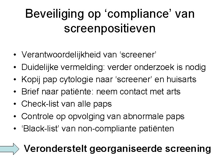 Beveiliging op ‘compliance’ van screenpositieven • • Verantwoordelijkheid van ‘screener’ Duidelijke vermelding: verder onderzoek Beveiliging op ‘compliance’ van screenpositieven • • Verantwoordelijkheid van ‘screener’ Duidelijke vermelding: verder onderzoek