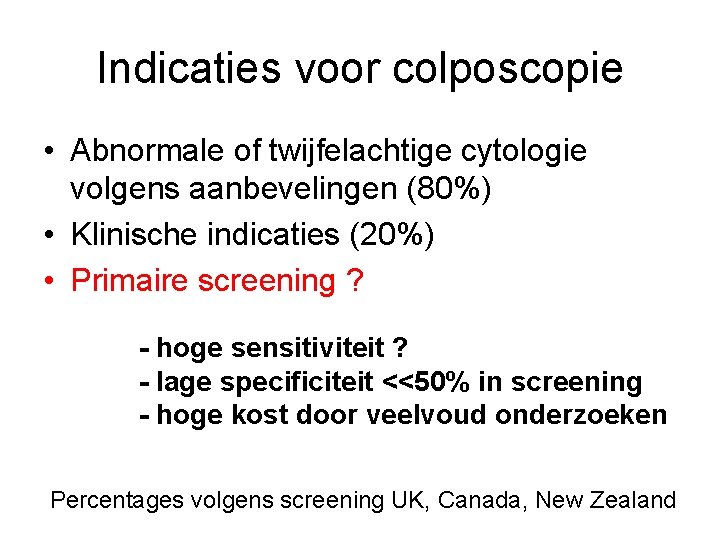Indicaties voor colposcopie • Abnormale of twijfelachtige cytologie volgens aanbevelingen (80%) • Klinische indicaties Indicaties voor colposcopie • Abnormale of twijfelachtige cytologie volgens aanbevelingen (80%) • Klinische indicaties
