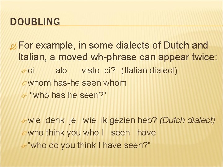 DOUBLING For example, in some dialects of Dutch and Italian, a moved wh-phrase can