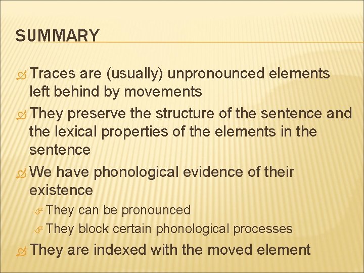 SUMMARY Traces are (usually) unpronounced elements left behind by movements They preserve the structure