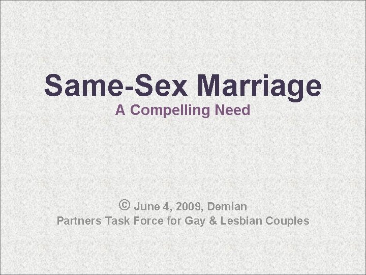 Same-Sex Marriage A Compelling Need © June 4, 2009, Demian Partners Task Force for