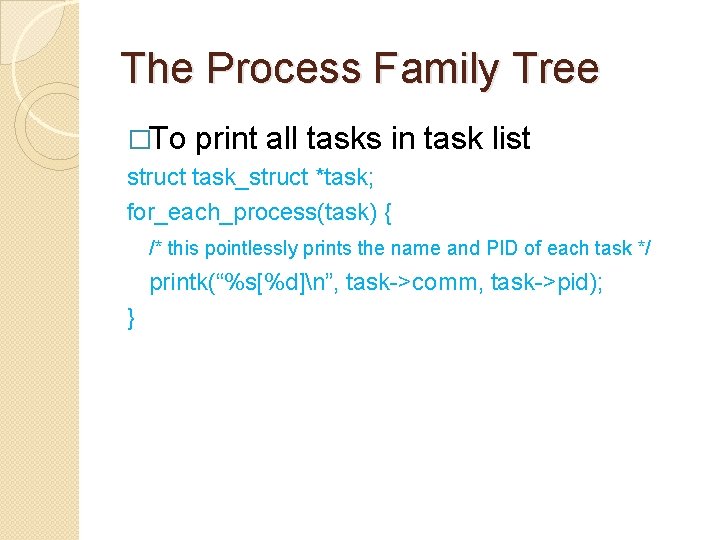 The Process Family Tree �To print all tasks in task list struct task_struct *task;