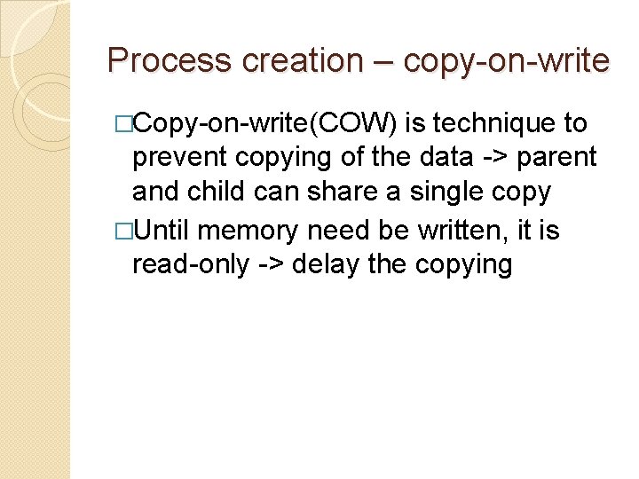 Process creation – copy-on-write �Copy-on-write(COW) is technique to prevent copying of the data ->