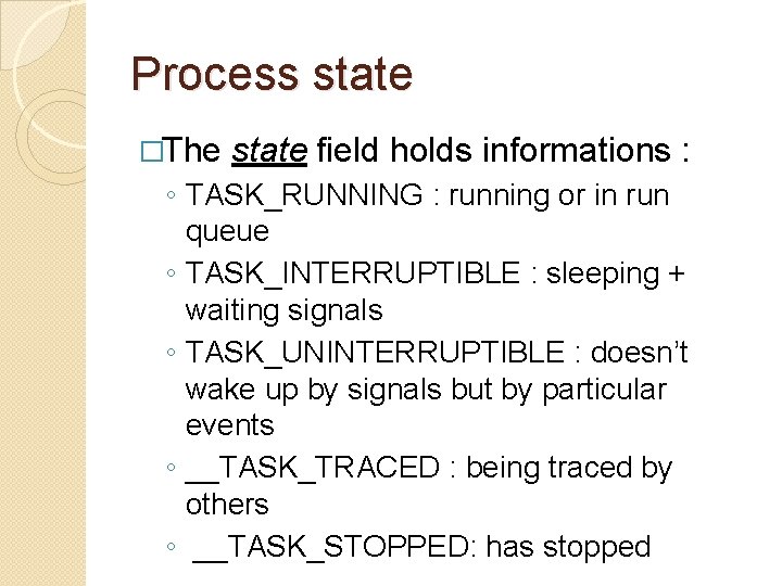 Process state �The state field holds informations : ◦ TASK_RUNNING : running or in