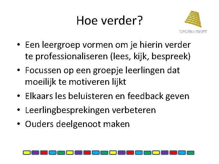 Hoe verder? • Een leergroep vormen om je hierin verder te professionaliseren (lees, kijk,