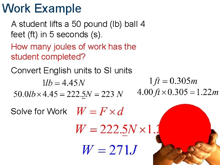 Work Example A student lifts a 50 pound (lb) ball 4 feet (ft) in