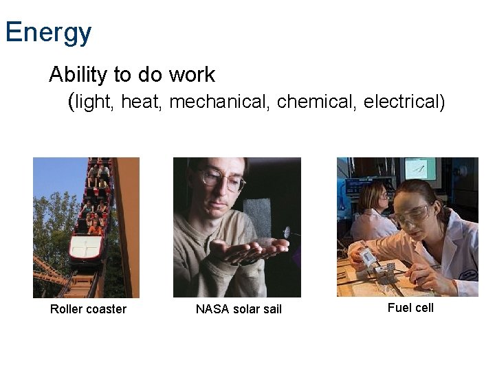 Energy Ability to do work (light, heat, mechanical, chemical, electrical) Roller coaster NASA solar