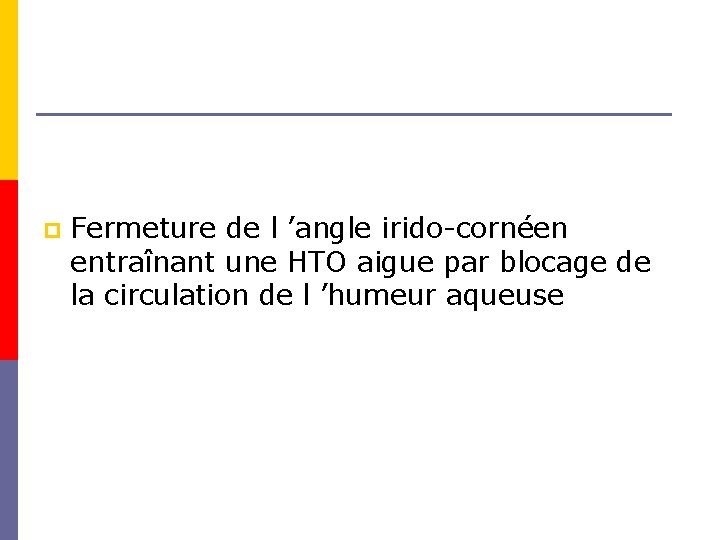 p Fermeture de l ’angle irido-cornéen entraînant une HTO aigue par blocage de la